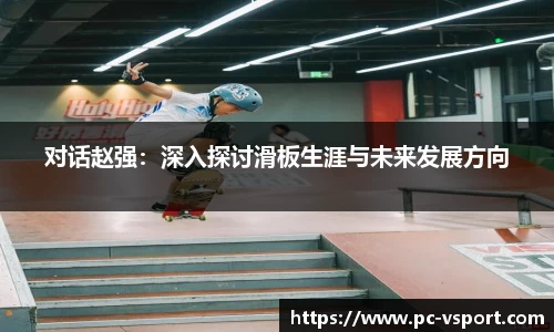 对话赵强：深入探讨滑板生涯与未来发展方向