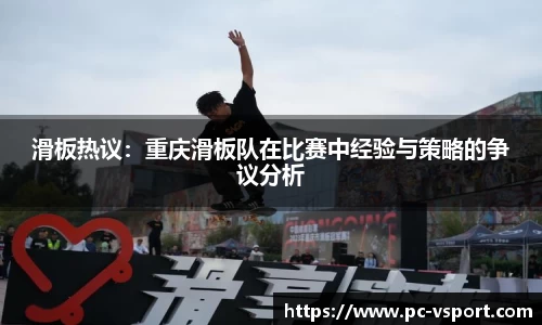 滑板热议：重庆滑板队在比赛中经验与策略的争议分析