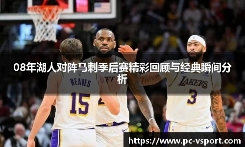 08年湖人对阵马刺季后赛精彩回顾与经典瞬间分析